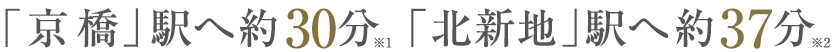 「京橋」駅へ約30分、「北新地」駅へ約37分