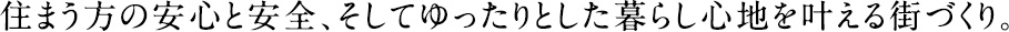 住まう方の安心と安全、そしてゆったりとした暮らし心地を叶える街づくり。