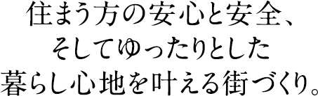 住まう方の安心と安全、そしてゆったりとした暮らし心地を叶える街づくり。