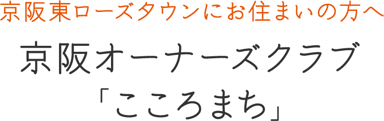 京阪東ローズタウンにお住まいの方へ 京阪オーナーズクラブ こころまち