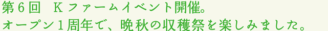 第6回   Kファームイベント開催。オープン1周年で、晩秋の収穫祭を楽しみました。