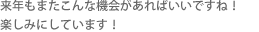 来年もまたこんな機会があればいいですね！楽しみにしています！