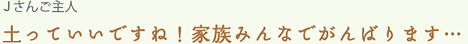 Jさんご主人 土っていいですね!家族みんなでがんばります…