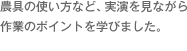 農具の使い方など、実演を見ながら作業のポイントを学びました。