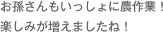 お孫さんもいっしょに農作業！楽しみが増えましたね！