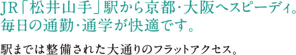 JR「松井山手」駅から京都・大阪へスピーディ。毎日の通勤・通学が快適です。