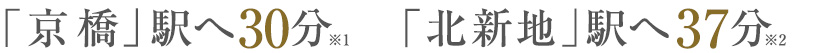 「京橋」駅へ30分、「北新地」駅へ37分