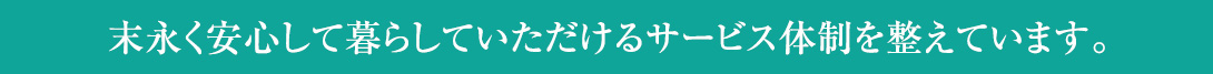 「美鳥ヶ丘ブライトガーデン」は、 末永く安心して暮らしていただけるサービス体制を整えています。