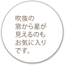 吹抜の窓から星が見えるのもお気に入りです。